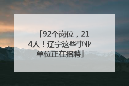 92个岗位，214人！辽宁这些事业单位正在招聘