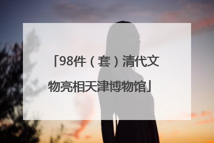 98件（套）清代文物亮相天津博物馆