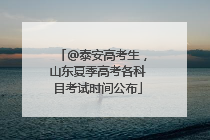 @泰安高考生，山东夏季高考各科目考试时间公布