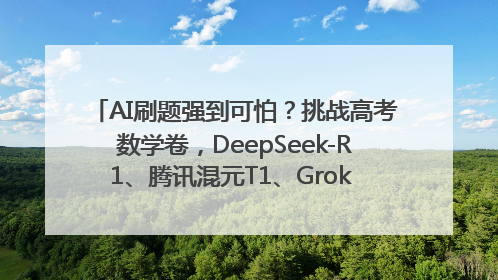 AI刷题强到可怕？挑战高考数学卷，DeepSeek-R1、腾讯混元T1、Grok 3等十大模型测评来了