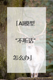 AI模型“不听话”怎么办