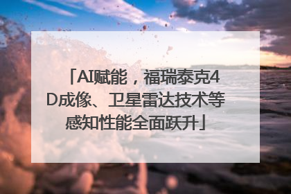 AI赋能，福瑞泰克4D成像、卫星雷达技术等感知性能全面跃升