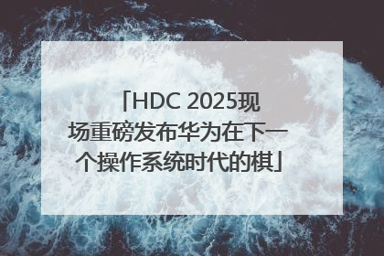 HDC 2025现场重磅发布华为在下一个操作系统时代的棋