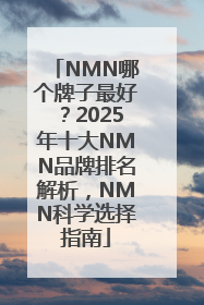 NMN哪个牌子最好？2025年十大NMN品牌排名解析，NMN科学选择指南