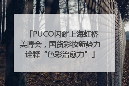 PUCO闪耀上海虹桥美博会，国货彩妆新势力诠释“色彩治愈力”