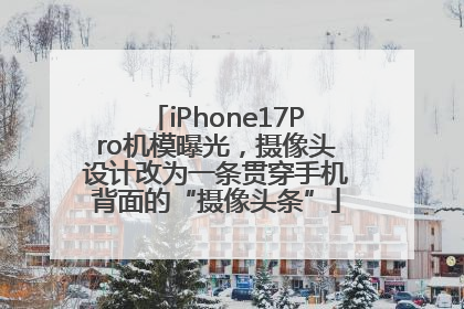 iPhone17Pro机模曝光，摄像头设计改为一条贯穿手机背面的“摄像头条”